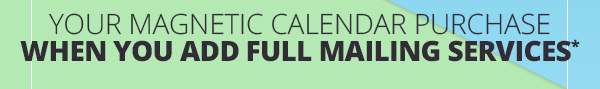 Your Magnetic Calendar Purchase When You Add Full Mailing Services*