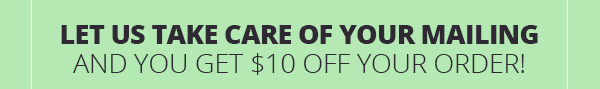 Let Us Take Care of Your Mailing and You Get $10 Off Your Order!