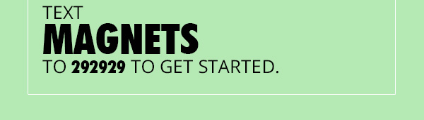 Text MAGNETS to 292929 to Get Started.