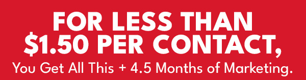 FOR LESS THAN $1.50 PER CONTACT, You Get All This + 4.5 Months of Marketing.